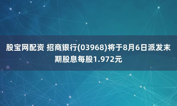 股宝网配资 招商银行(03968)将于8月6日派发末期股息每股1.972元