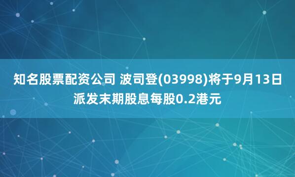 知名股票配资公司 波司登(03998)将于9月13日派发末期股息每股0.2港元