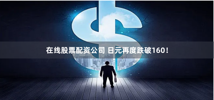 在线股票配资公司 日元再度跌破160！