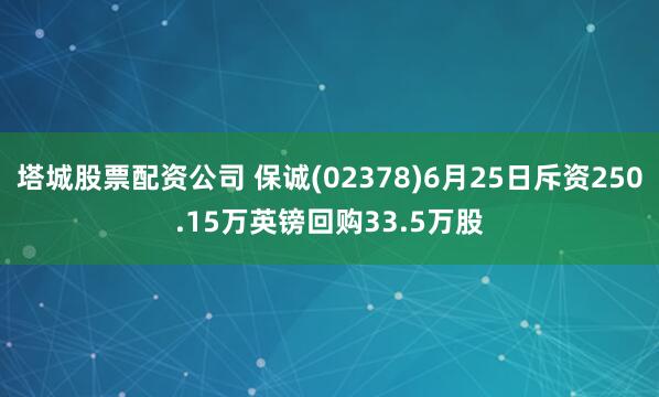 塔城股票配资公司 保诚(02378)6月25日斥资250.15万英镑回购33.5万股
