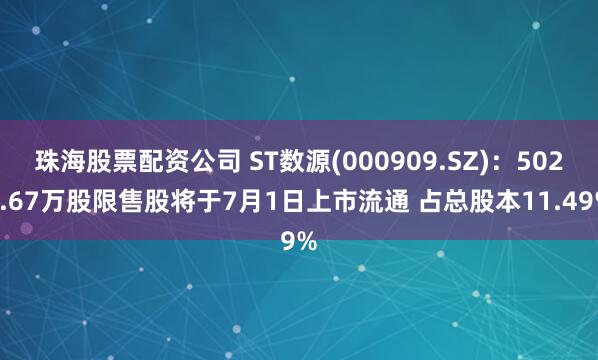 珠海股票配资公司 ST数源(000909.SZ)：5028.67万股限售股将于7月1日上市流通 占总股本11.49%