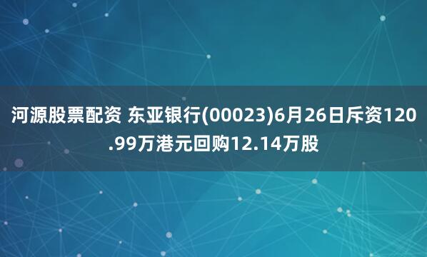 河源股票配资 东亚银行(00023)6月26日斥资120.99万港元回购12.14万股