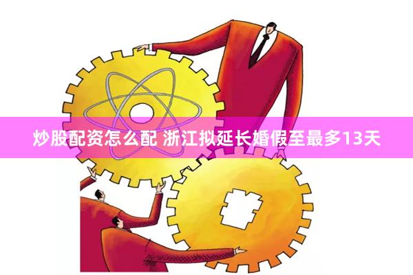 炒股配资怎么配 浙江拟延长婚假至最多13天