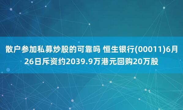 散户参加私募炒股的可靠吗 恒生银行(00011)6月26日斥资约2039.9万港元回购20万股