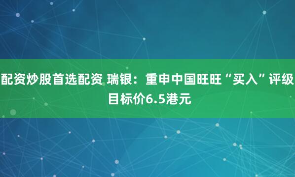 配资炒股首选配资 瑞银：重申中国旺旺“买入”评级 目标价6.5港元
