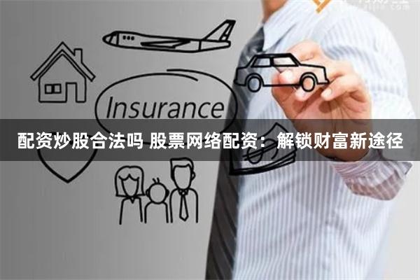 配资炒股合法吗 股票网络配资：解锁财富新途径