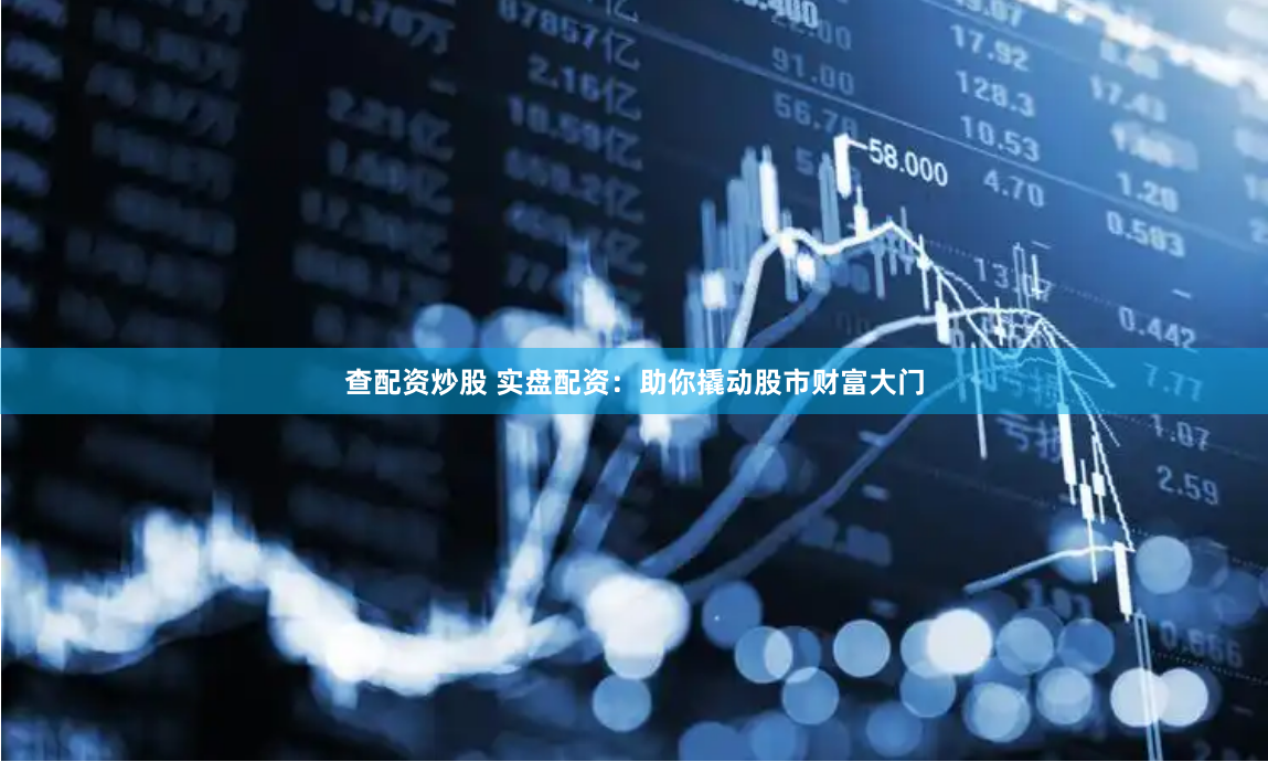 查配资炒股 实盘配资：助你撬动股市财富大门