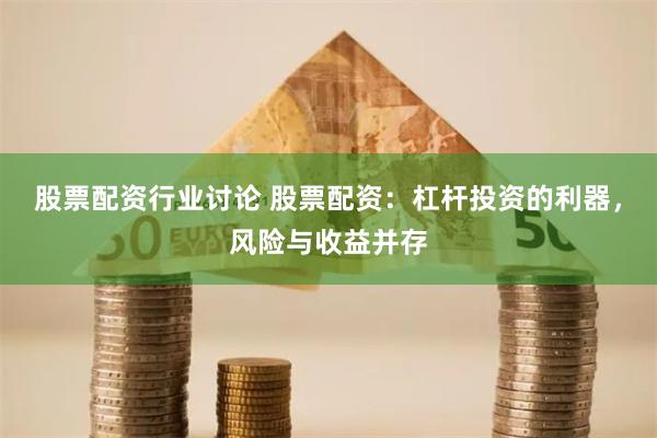 股票配资行业讨论 股票配资：杠杆投资的利器，风险与收益并存