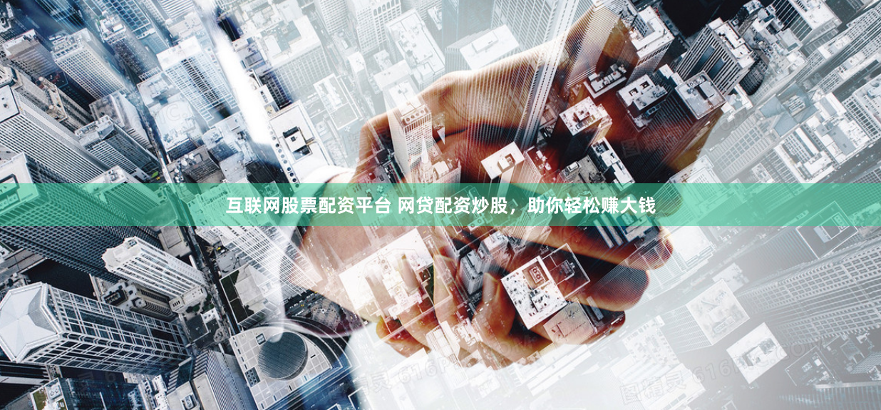 互联网股票配资平台 网贷配资炒股，助你轻松赚大钱