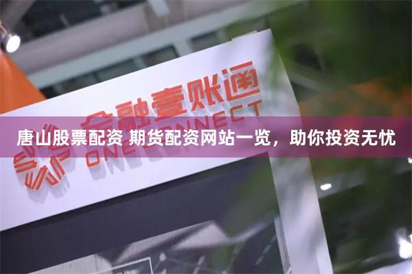 唐山股票配资 期货配资网站一览，助你投资无忧