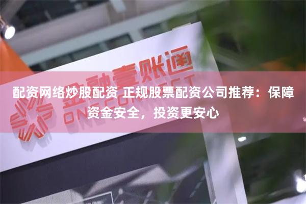 配资网络炒股配资 正规股票配资公司推荐：保障资金安全，投资更安心