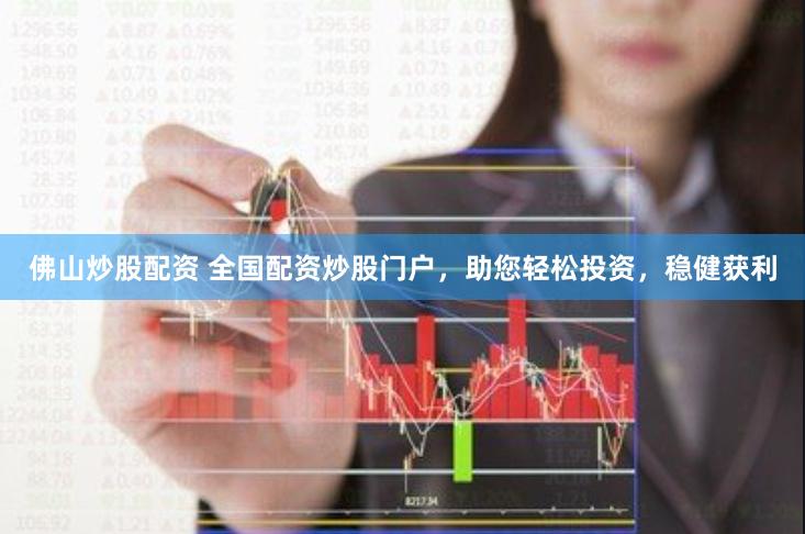 佛山炒股配资 全国配资炒股门户，助您轻松投资，稳健获利