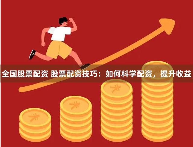全国股票配资 股票配资技巧：如何科学配资，提升收益