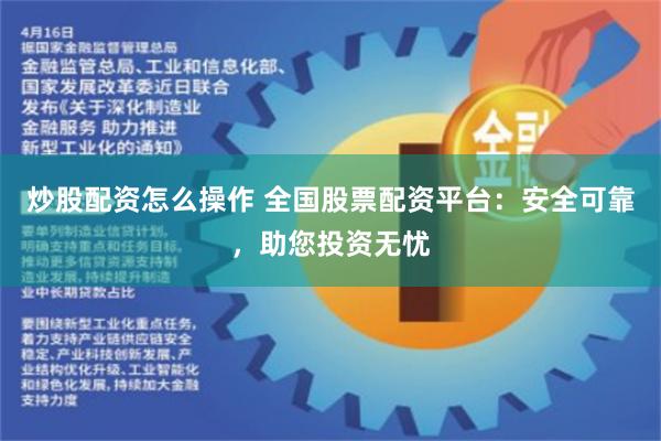 炒股配资怎么操作 全国股票配资平台：安全可靠，助您投资无忧
