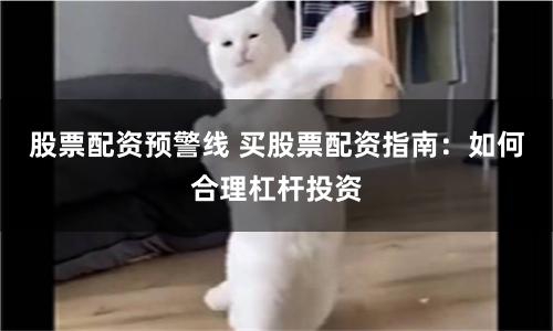 股票配资预警线 买股票配资指南：如何合理杠杆投资