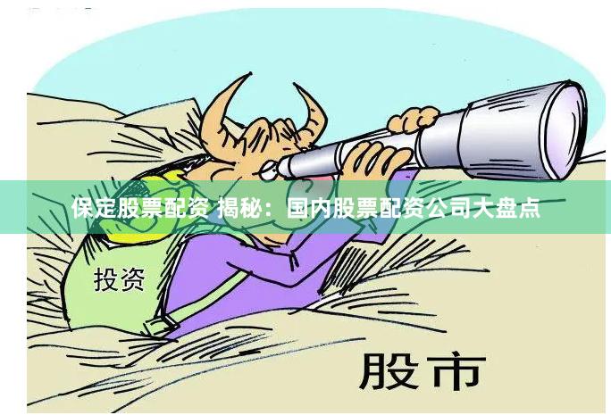 保定股票配资 揭秘：国内股票配资公司大盘点