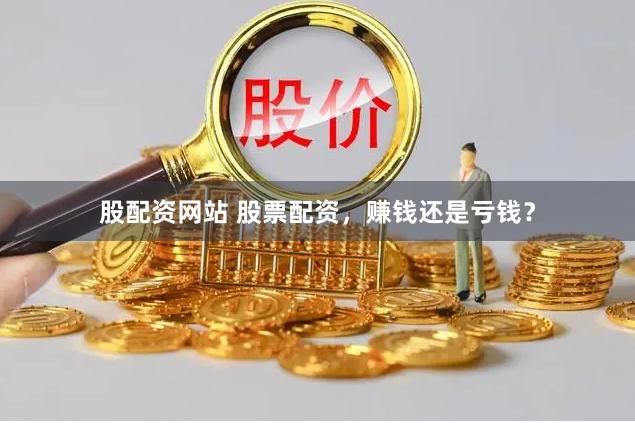 股配资网站 股票配资，赚钱还是亏钱？