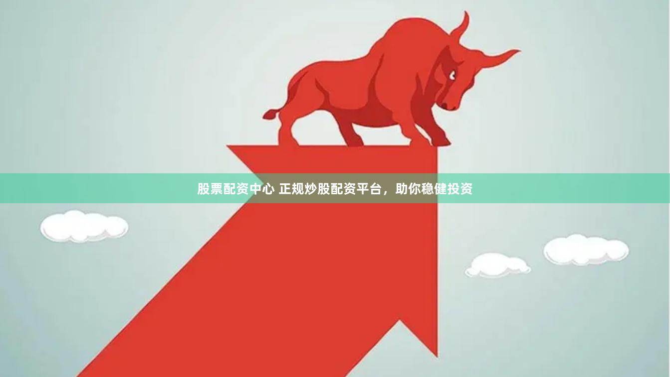 股票配资中心 正规炒股配资平台，助你稳健投资