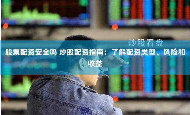 股票配资安全吗 炒股配资指南：了解配资类型、风险和收益