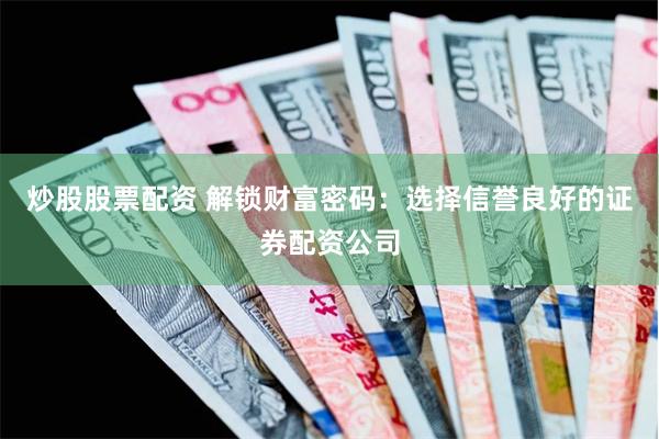 炒股股票配资 解锁财富密码：选择信誉良好的证券配资公司