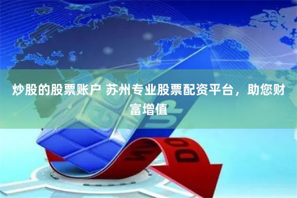 炒股的股票账户 苏州专业股票配资平台，助您财富增值