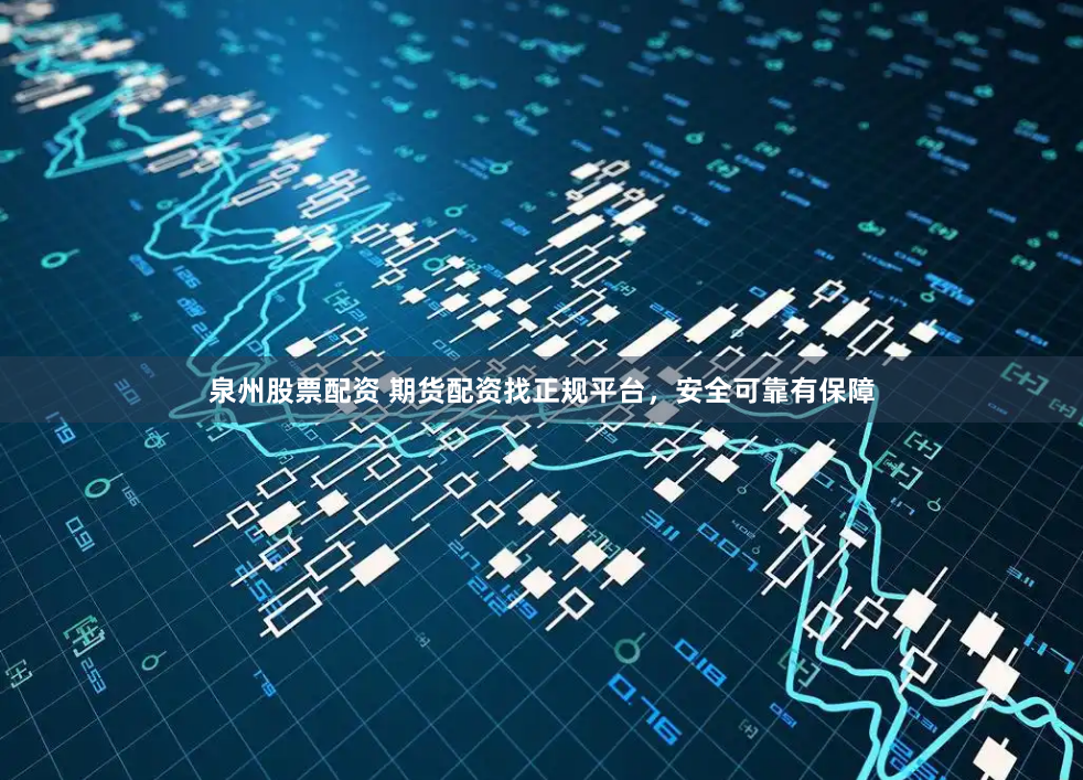 泉州股票配资 期货配资找正规平台，安全可靠有保障
