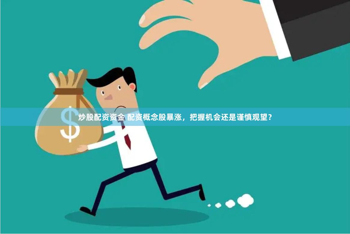 炒股配资资金 配资概念股暴涨，把握机会还是谨慎观望？