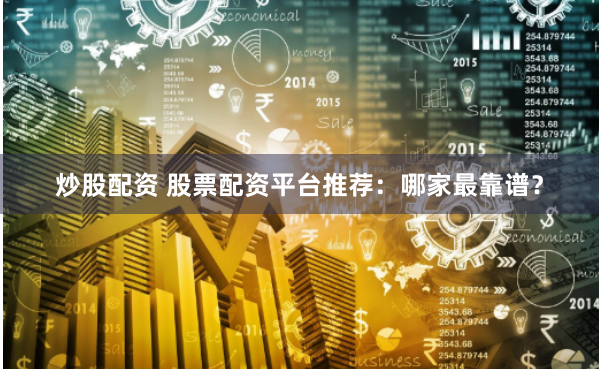 炒股配资 股票配资平台推荐：哪家最靠谱？