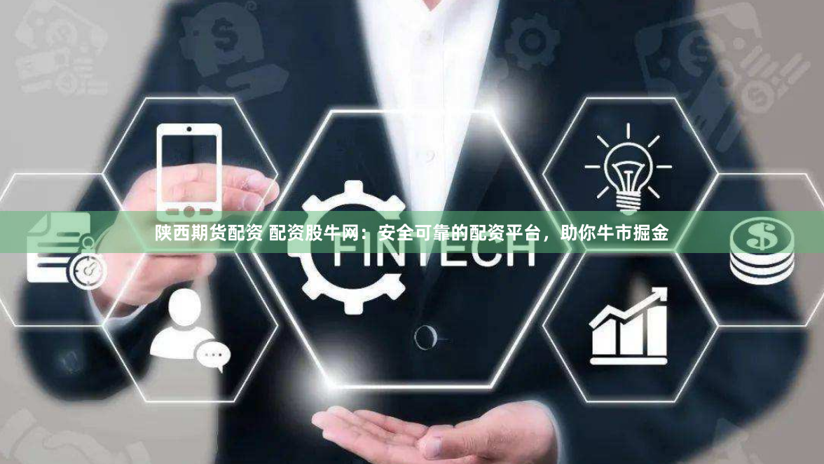 陕西期货配资 配资股牛网：安全可靠的配资平台，助你牛市掘金