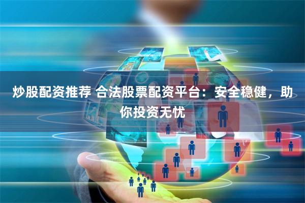 炒股配资推荐 合法股票配资平台：安全稳健，助你投资无忧