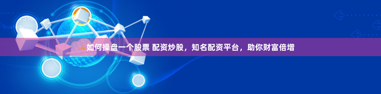 如何操盘一个股票 配资炒股，知名配资平台，助你财富倍增