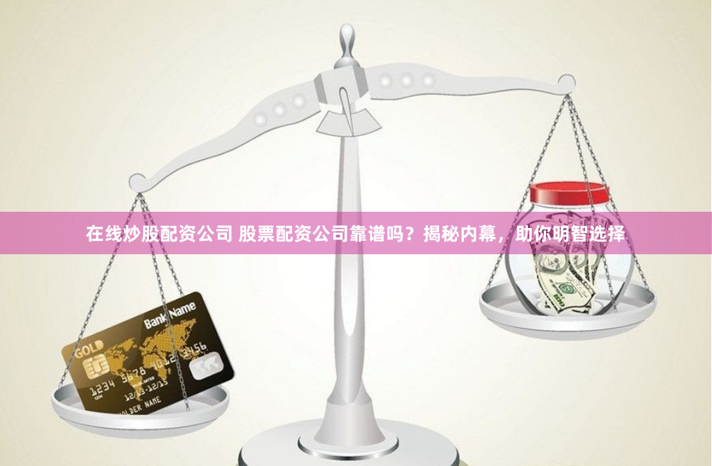 在线炒股配资公司 股票配资公司靠谱吗？揭秘内幕，助你明智选择