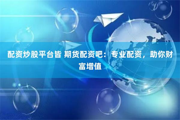 配资炒股平台皆 期货配资吧：专业配资，助你财富增值
