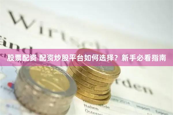 股票配资 配资炒股平台如何选择？新手必看指南