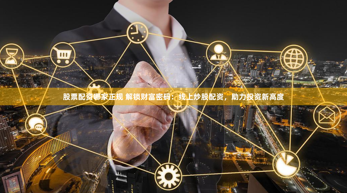 股票配资哪家正规 解锁财富密码：线上炒股配资，助力投资新高度