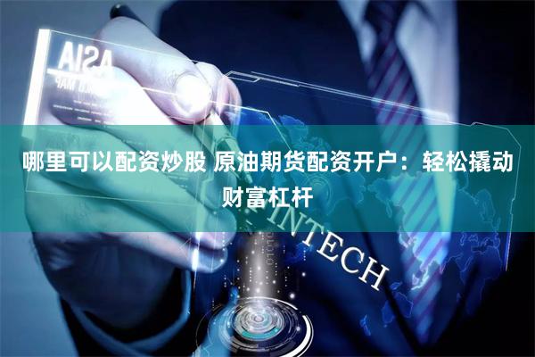 哪里可以配资炒股 原油期货配资开户：轻松撬动财富杠杆