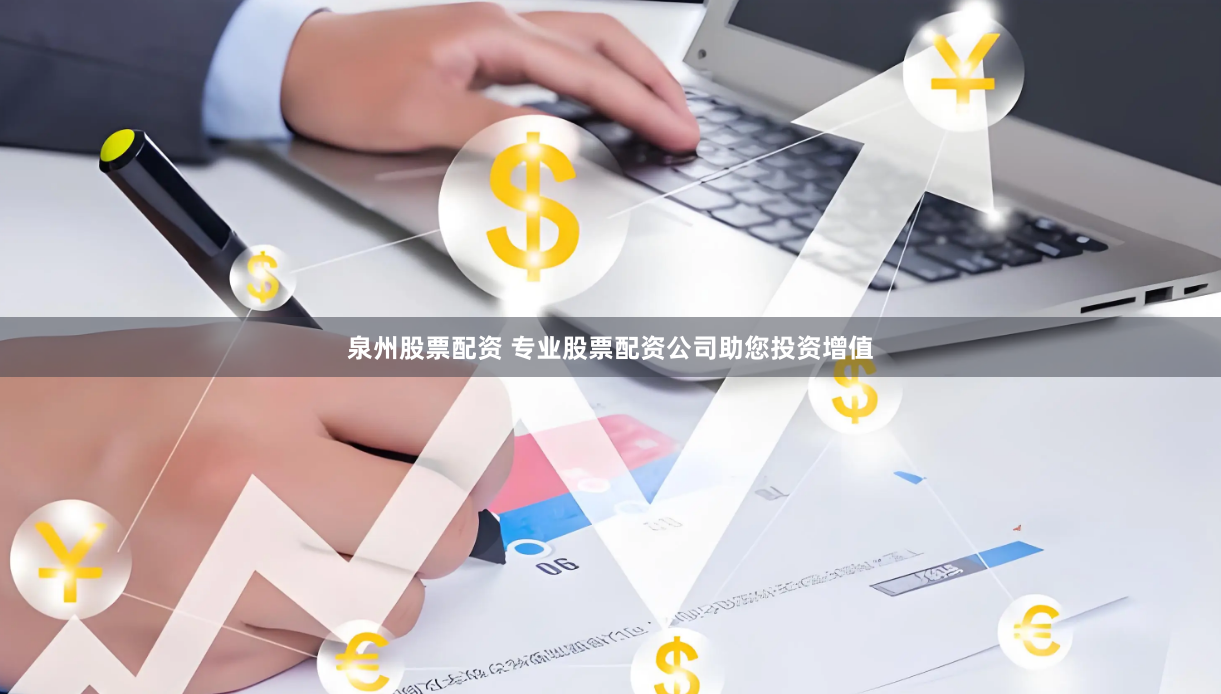 泉州股票配资 专业股票配资公司助您投资增值