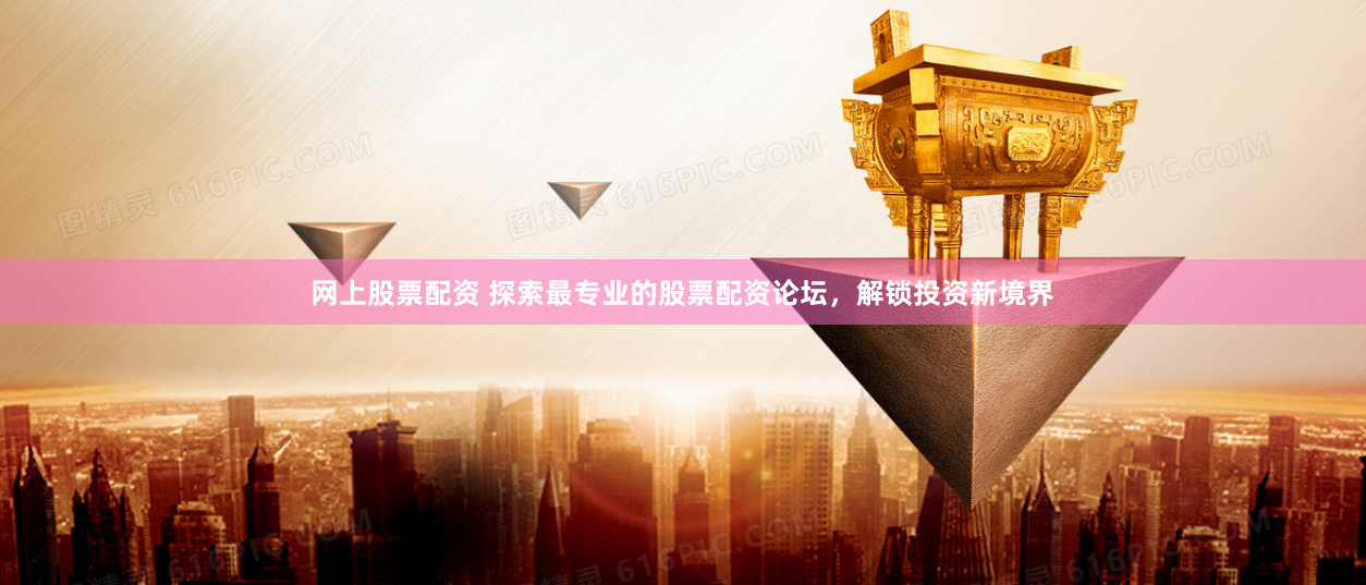 网上股票配资 探索最专业的股票配资论坛,解锁投资新境界