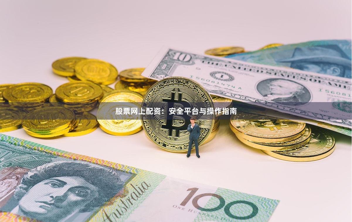 股票网上配资：安全平台与操作指南