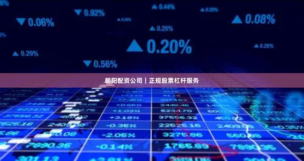 朝阳配资公司｜正规股票杠杆服务