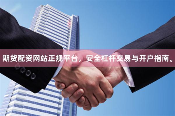 期货配资网站正规平台，安全杠杆交易与开户指南。