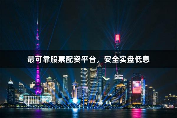 最可靠股票配资平台，安全实盘低息