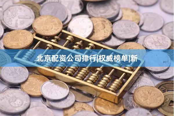 北京配资公司排行|权威榜单|新