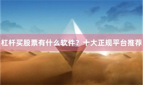 杠杆买股票有什么软件？十大正规平台推荐