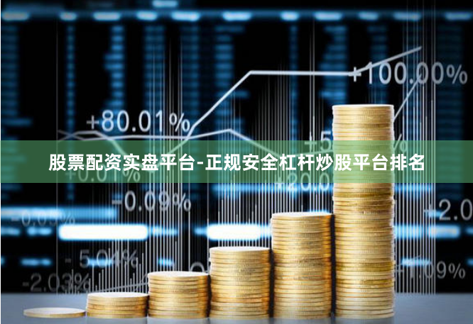 股票配资实盘平台-正规安全杠杆炒股平台排名