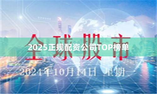 2025正规配资公司TOP榜单