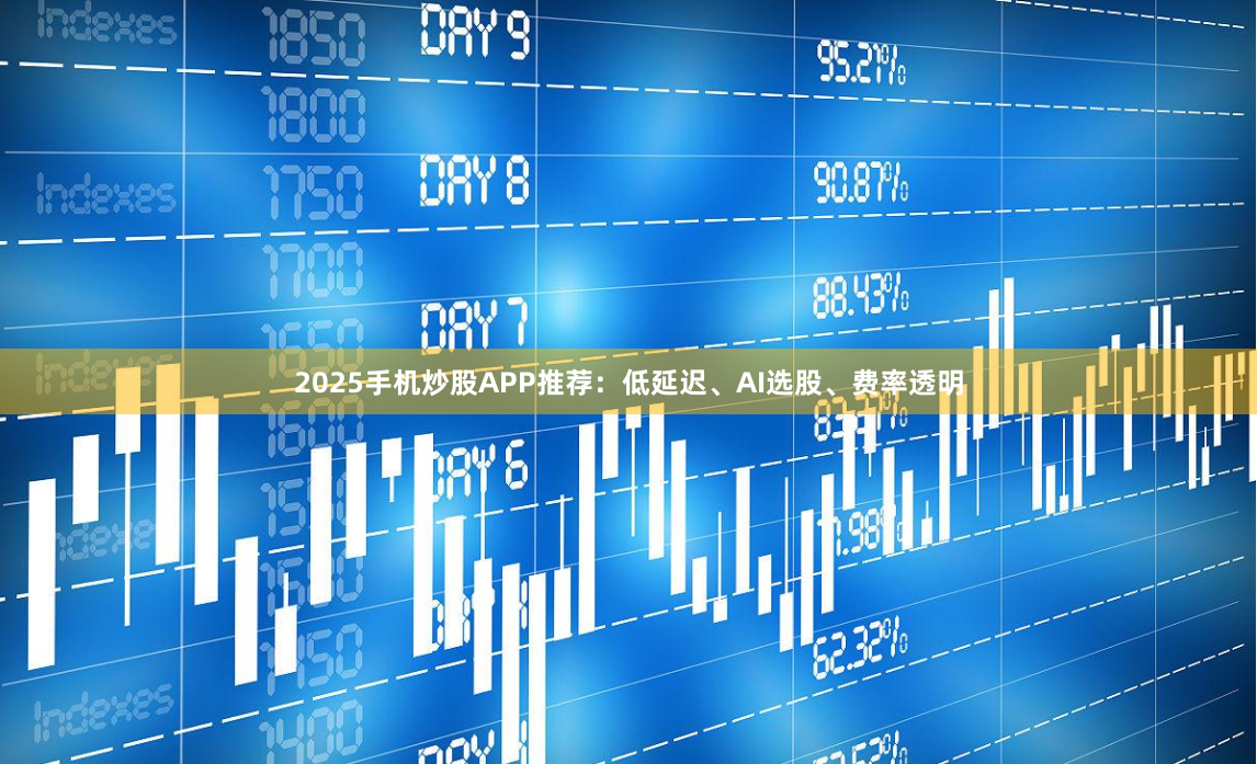 2025手机炒股APP推荐：低延迟、AI选股、费率透明