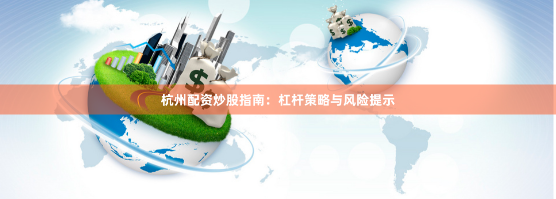 杭州配资炒股指南：杠杆策略与风险提示