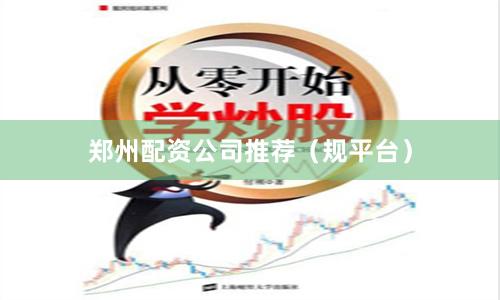郑州配资公司推荐(规平台)