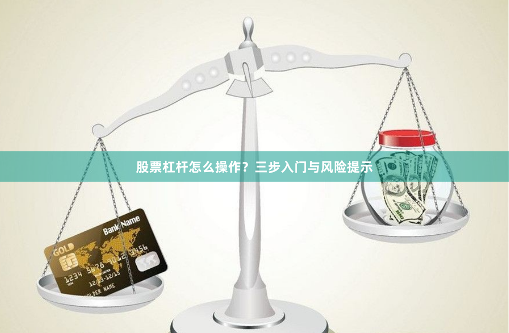 股票杠杆怎么操作?三步入门与风险提示